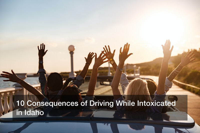 10 Consequences of Driving While Intoxicated in Idaho