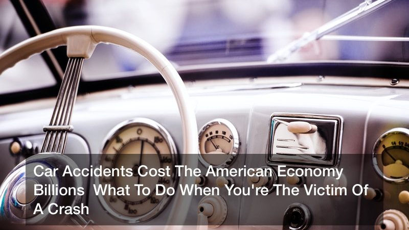 Car Accidents Cost The American Economy Billions  What To Do When You’re The Victim Of A Crash
