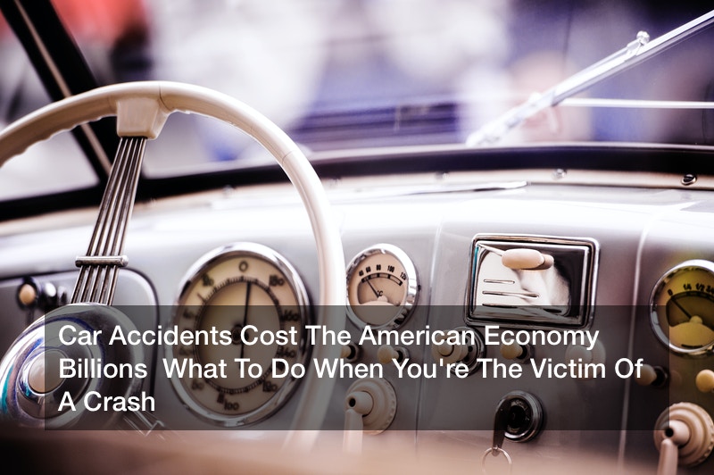 Car Accidents Cost The American Economy Billions  What To Do When You’re The Victim Of A Crash