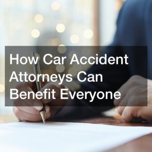 How Car Accident Attorneys Can Benefit Everyone