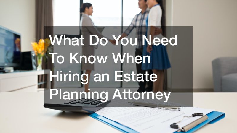 What Do You Need To Know When Hiring an Estate Planning Attorney