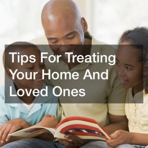 Tips For Treating Your Home And Loved Ones