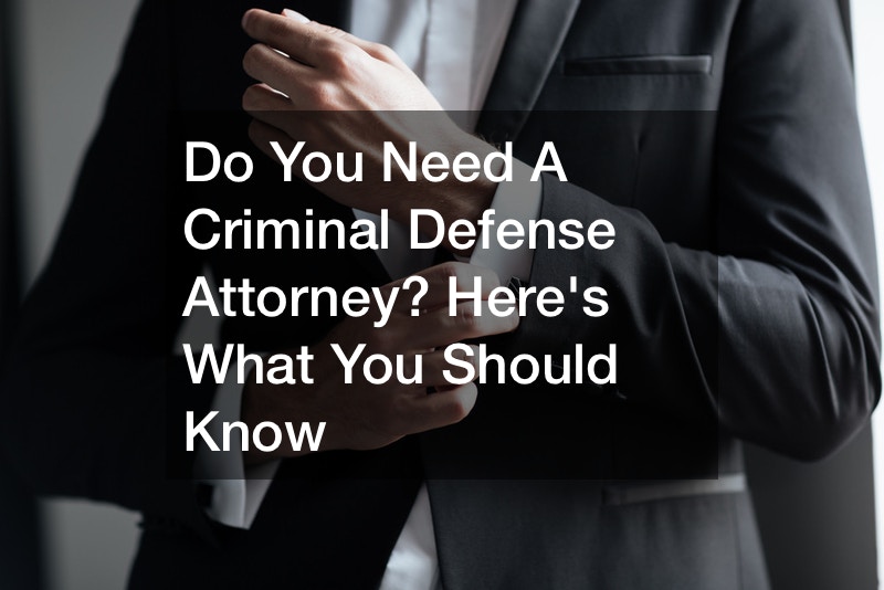 Do You Need A Criminal Defense Attorney? Here’s What You Should Know