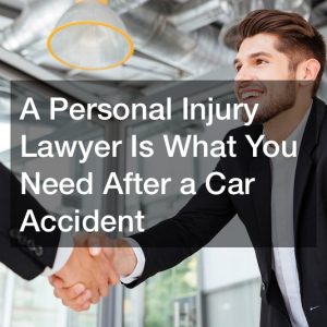 A Personal Injury Lawyer Is What You Need After a Car Accident