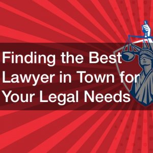 Finding the Best Lawyer in Town for Your Legal Needs