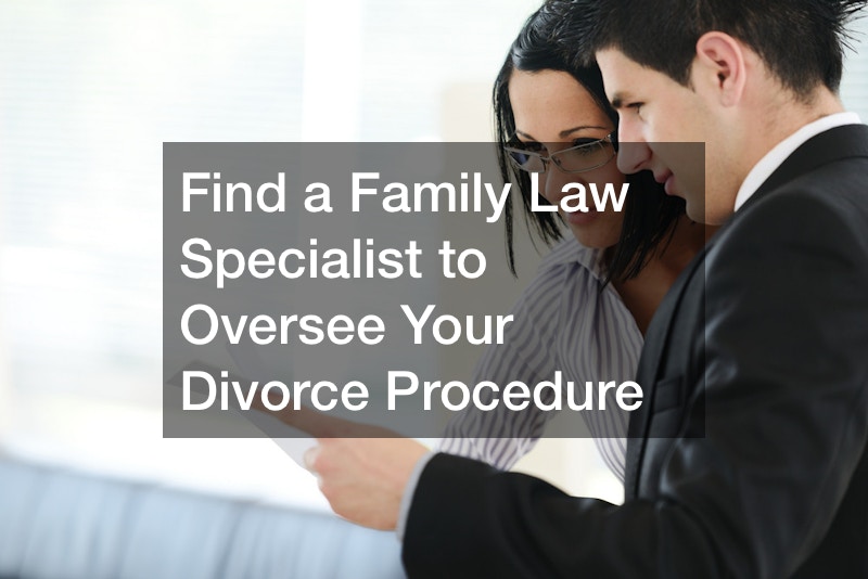 Find a Family Law Specialist to Oversee Your Divorce Procedure