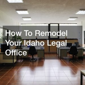How To Remodel Your Idaho Legal Office