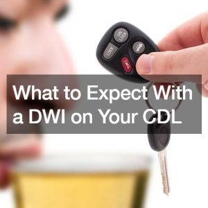 What to Expect With a DWI on Your CDL