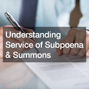 Understanding Service of Subpoena and Summons