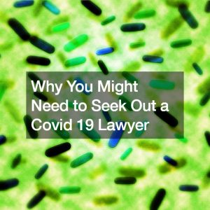 Why You Might Need to Seek Out a Covid 19 Lawyer