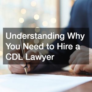 Understanding Why You Need to Hire a CDL Lawyer