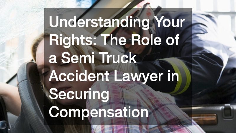 Understanding Your Rights  The Role of a Semi Truck Accident Lawyer in Securing Compensation