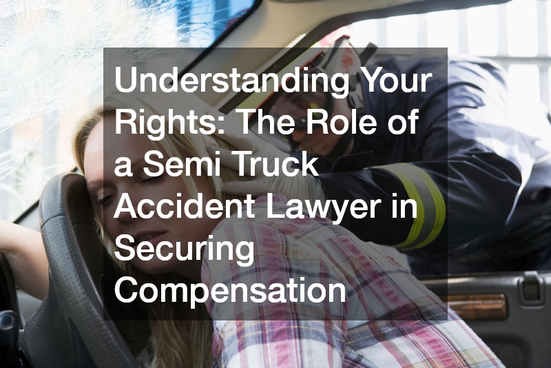 Understanding Your Rights  The Role of a Semi Truck Accident Lawyer in Securing Compensation