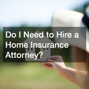 Do I Need to Hire a Home Insurance Attorney?