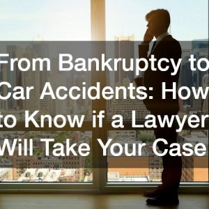 From Bankruptcy to Car Accidents: How to Know if a Lawyer Will Take Your Case
