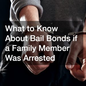 What to Know About Bail Bonds if a Family Member Was Arrested